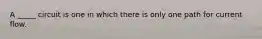 A _____ circuit is one in which there is only one path for current flow.