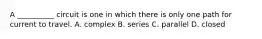 A __________ circuit is one in which there is only one path for current to travel. A. complex B. series C. parallel D. closed