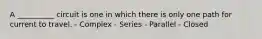 A __________ circuit is one in which there is only one path for current to travel. - Complex - Series - Parallel - Closed