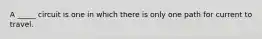 A _____ circuit is one in which there is only one path for current to travel.