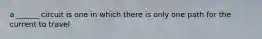 a ______ circuit is one in which there is only one path for the current to travel