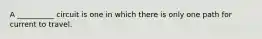 A __________ circuit is one in which there is only one path for current to travel.