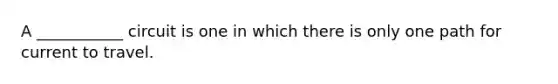 A ___________ circuit is one in which there is only one path for current to travel.