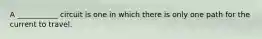 A ___________ circuit is one in which there is only one path for the current to travel.