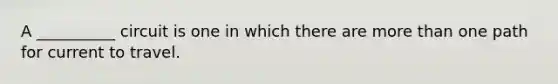 A __________ circuit is one in which there are more than one path for current to travel.