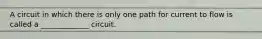 A circuit in which there is only one path for current to flow is called a _____________ circuit.