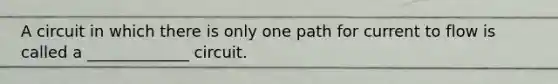 A circuit in which there is only one path for current to flow is called a _____________ circuit.