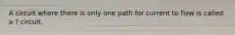 A circuit where there is only one path for current to flow is called a ? circuit.