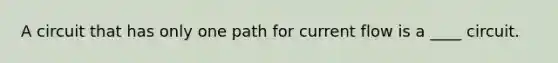 A circuit that has only one path for current flow is a ____ circuit.