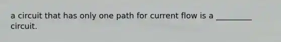 a circuit that has only one path for current flow is a _________ circuit.