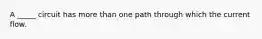 A _____ circuit has more than one path through which the current flow.