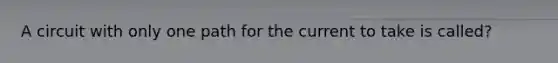 A circuit with only one path for the current to take is called?