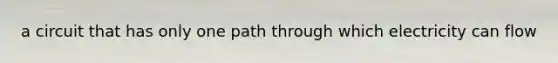 a circuit that has only one path through which electricity can flow