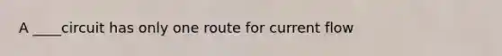 A ____circuit has only one route for current flow