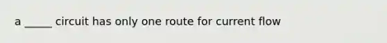 a _____ circuit has only one route for current flow