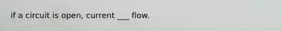 if a circuit is open, current ___ flow.