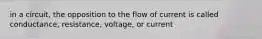 in a circuit, the opposition to the flow of current is called conductance, resistance, voltage, or current