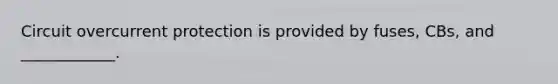 Circuit overcurrent protection is provided by fuses, CBs, and ____________.