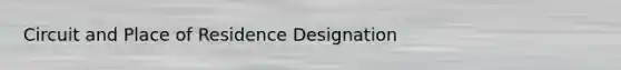 Circuit and Place of Residence Designation