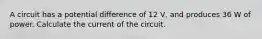 A circuit has a potential difference of 12 V, and produces 36 W of power. Calculate the current of the circuit.