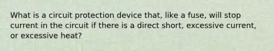 What is a circuit protection device that, like a fuse, will stop current in the circuit if there is a direct short, excessive current, or excessive heat?