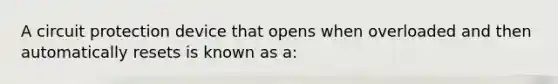 A circuit protection device that opens when overloaded and then automatically resets is known as a: