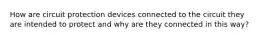 How are circuit protection devices connected to the circuit they are intended to protect and why are they connected in this way?