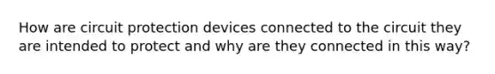 How are circuit protection devices connected to the circuit they are intended to protect and why are they connected in this way?