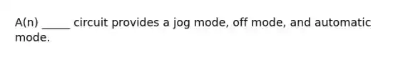 A(n) _____ circuit provides a jog mode, off mode, and automatic mode.