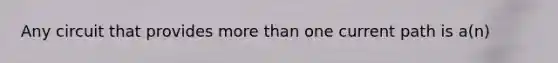 Any circuit that provides <a href='https://www.questionai.com/knowledge/keWHlEPx42-more-than' class='anchor-knowledge'>more than</a> one current path is a(n)