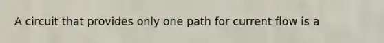 A circuit that provides only one path for current flow is a