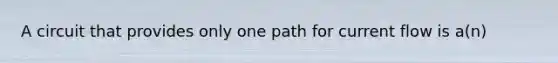 A circuit that provides only one path for current flow is a(n)