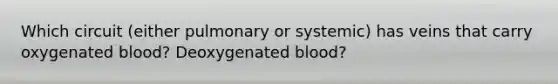 Which circuit (either pulmonary or systemic) has veins that carry oxygenated blood? Deoxygenated blood?