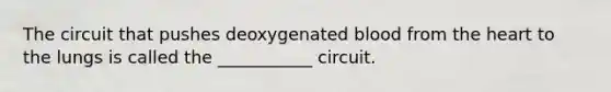 The circuit that pushes deoxygenated blood from <a href='https://www.questionai.com/knowledge/kya8ocqc6o-the-heart' class='anchor-knowledge'>the heart</a> to the lungs is called the ___________ circuit.