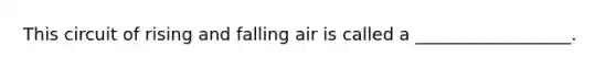 This circuit of rising and falling air is called a __________________.