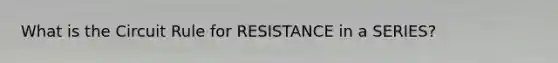 What is the Circuit Rule for RESISTANCE in a SERIES?