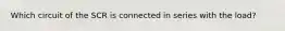 Which circuit of the SCR is connected in series with the load?