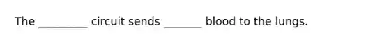 The _________ circuit sends _______ blood to the lungs.