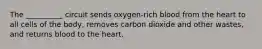 The __________ circuit sends oxygen-rich blood from the heart to all cells of the body, removes carbon dioxide and other wastes, and returns blood to the heart.