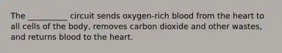 The __________ circuit sends oxygen-rich blood from the heart to all cells of the body, removes carbon dioxide and other wastes, and returns blood to the heart.