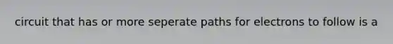 circuit that has or more seperate paths for electrons to follow is a