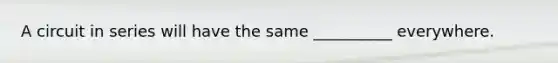 A circuit in series will have the same __________ everywhere.