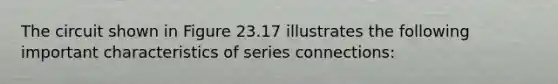 The circuit shown in Figure 23.17 illustrates the following important characteristics of series connections: