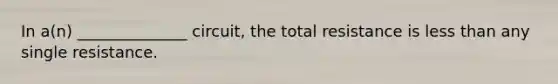 In a(n) ______________ circuit, the total resistance is less than any single resistance.