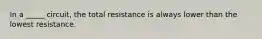 In a _____ circuit, the total resistance is always lower than the lowest resistance.