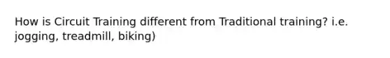 How is Circuit Training different from Traditional training? i.e. jogging, treadmill, biking)