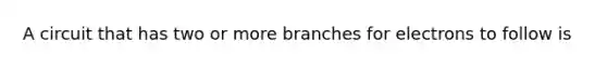 A circuit that has two or more branches for electrons to follow is