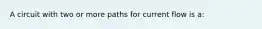 A circuit with two or more paths for current flow is a: