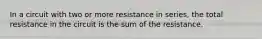 In a circuit with two or more resistance in series, the total resistance in the circuit is the sum of the resistance.