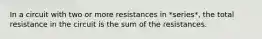 In a circuit with two or more resistances in *series*, the total resistance in the circuit is the sum of the resistances.